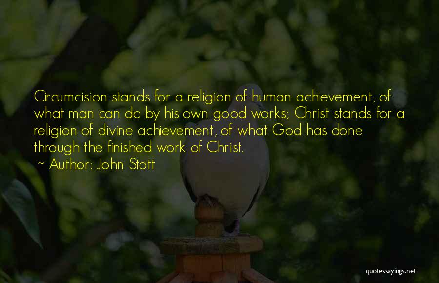 John Stott Quotes: Circumcision Stands For A Religion Of Human Achievement, Of What Man Can Do By His Own Good Works; Christ Stands