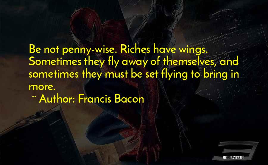 Francis Bacon Quotes: Be Not Penny-wise. Riches Have Wings. Sometimes They Fly Away Of Themselves, And Sometimes They Must Be Set Flying To