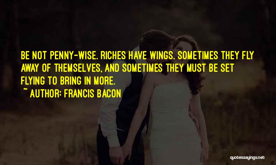 Francis Bacon Quotes: Be Not Penny-wise. Riches Have Wings. Sometimes They Fly Away Of Themselves, And Sometimes They Must Be Set Flying To