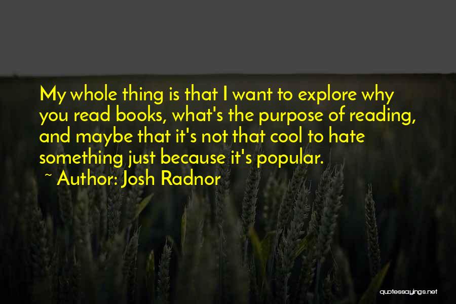 Josh Radnor Quotes: My Whole Thing Is That I Want To Explore Why You Read Books, What's The Purpose Of Reading, And Maybe