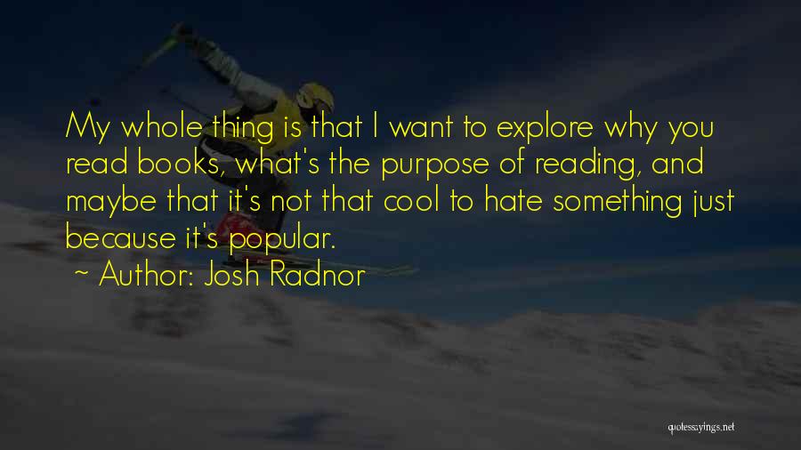 Josh Radnor Quotes: My Whole Thing Is That I Want To Explore Why You Read Books, What's The Purpose Of Reading, And Maybe