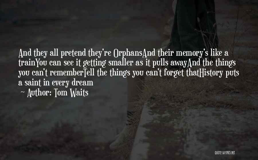 Tom Waits Quotes: And They All Pretend They're Orphansand Their Memory's Like A Trainyou Can See It Getting Smaller As It Pulls Awayand