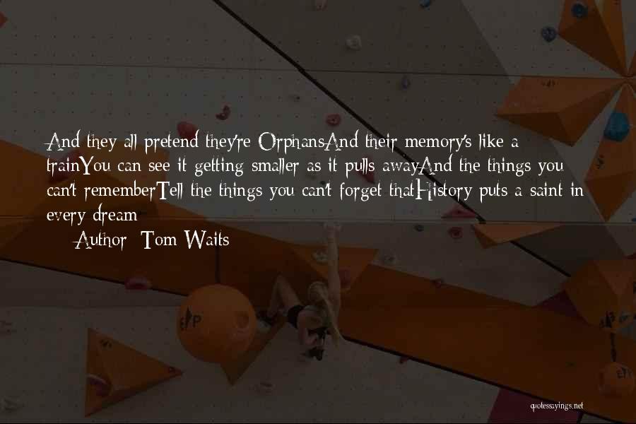 Tom Waits Quotes: And They All Pretend They're Orphansand Their Memory's Like A Trainyou Can See It Getting Smaller As It Pulls Awayand