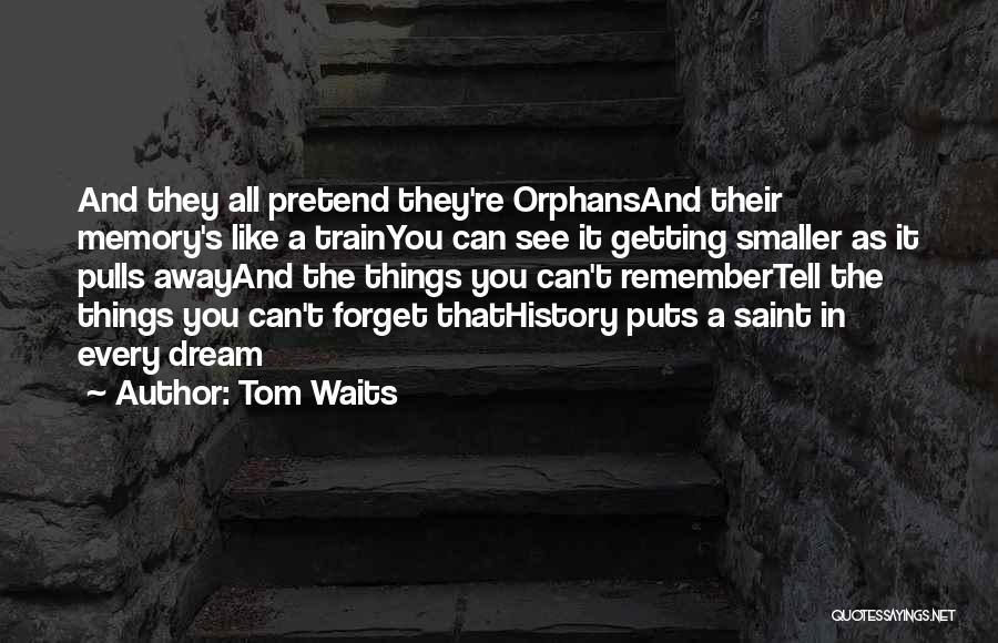 Tom Waits Quotes: And They All Pretend They're Orphansand Their Memory's Like A Trainyou Can See It Getting Smaller As It Pulls Awayand