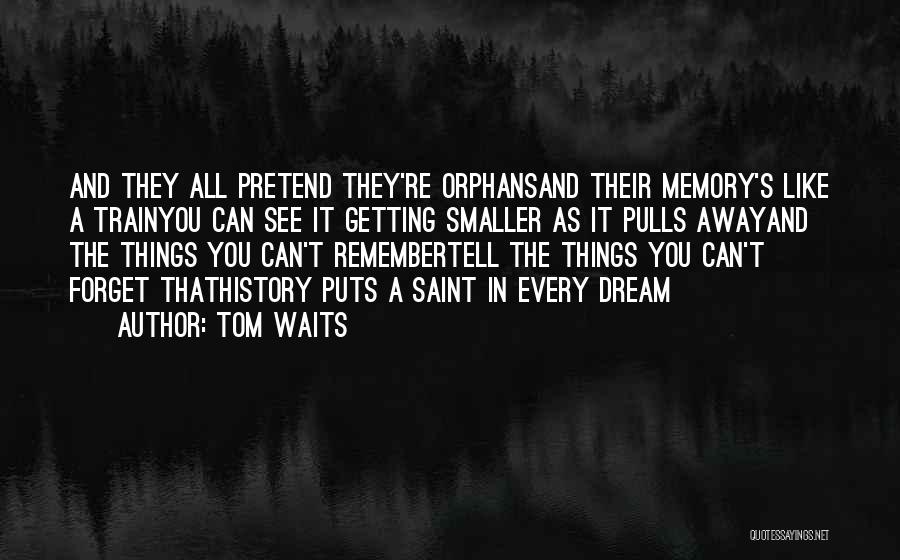 Tom Waits Quotes: And They All Pretend They're Orphansand Their Memory's Like A Trainyou Can See It Getting Smaller As It Pulls Awayand
