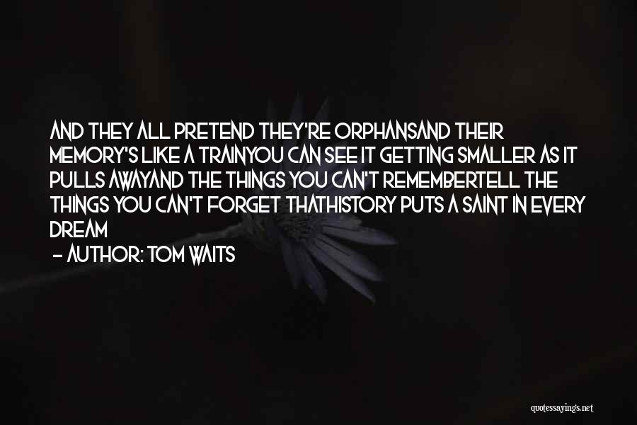 Tom Waits Quotes: And They All Pretend They're Orphansand Their Memory's Like A Trainyou Can See It Getting Smaller As It Pulls Awayand