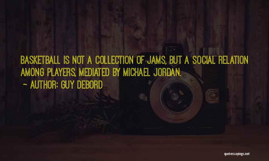 Guy Debord Quotes: Basketball Is Not A Collection Of Jams, But A Social Relation Among Players, Mediated By Michael Jordan.