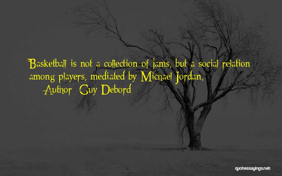 Guy Debord Quotes: Basketball Is Not A Collection Of Jams, But A Social Relation Among Players, Mediated By Michael Jordan.