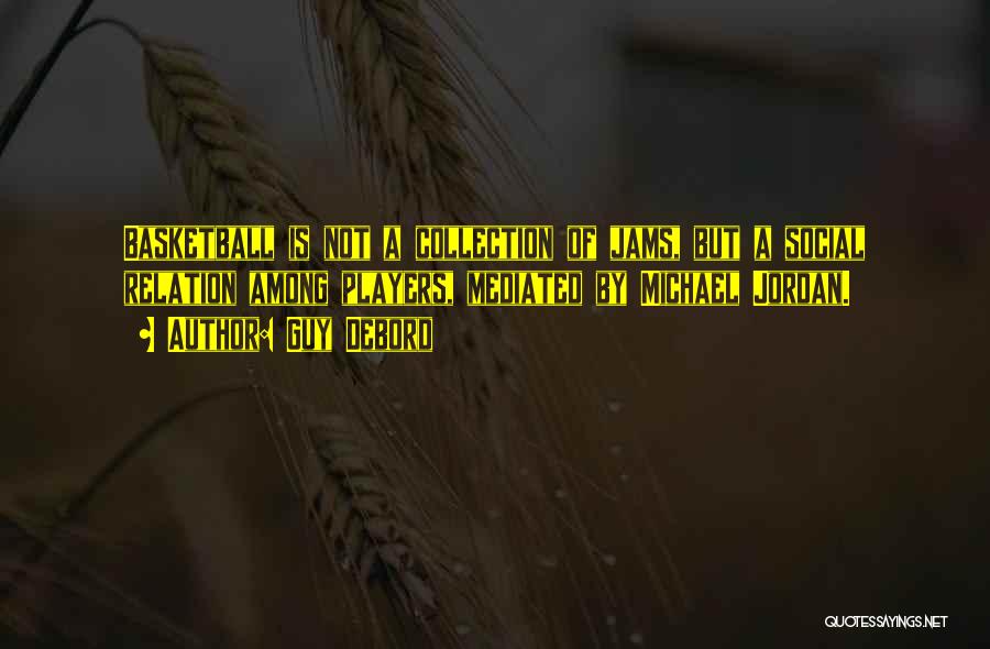 Guy Debord Quotes: Basketball Is Not A Collection Of Jams, But A Social Relation Among Players, Mediated By Michael Jordan.