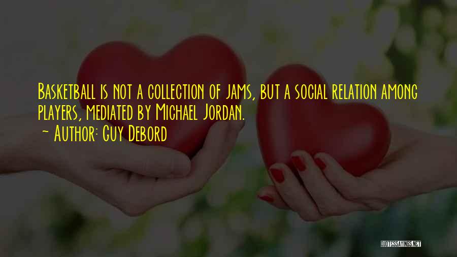 Guy Debord Quotes: Basketball Is Not A Collection Of Jams, But A Social Relation Among Players, Mediated By Michael Jordan.