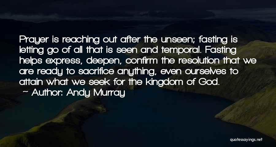 Andy Murray Quotes: Prayer Is Reaching Out After The Unseen; Fasting Is Letting Go Of All That Is Seen And Temporal. Fasting Helps