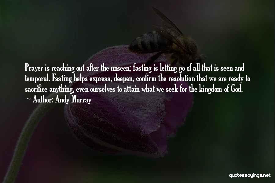 Andy Murray Quotes: Prayer Is Reaching Out After The Unseen; Fasting Is Letting Go Of All That Is Seen And Temporal. Fasting Helps