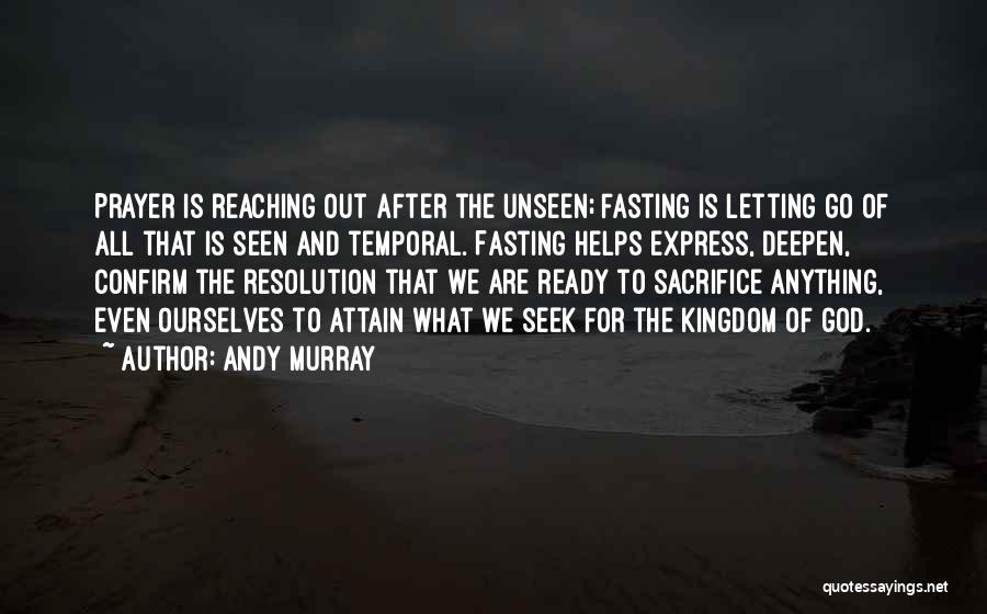 Andy Murray Quotes: Prayer Is Reaching Out After The Unseen; Fasting Is Letting Go Of All That Is Seen And Temporal. Fasting Helps