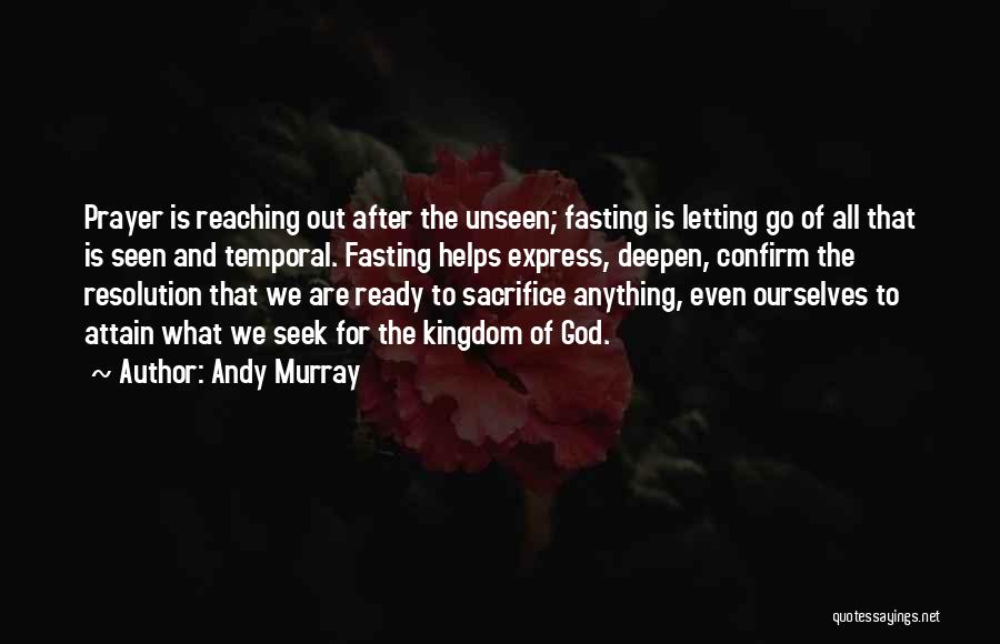 Andy Murray Quotes: Prayer Is Reaching Out After The Unseen; Fasting Is Letting Go Of All That Is Seen And Temporal. Fasting Helps