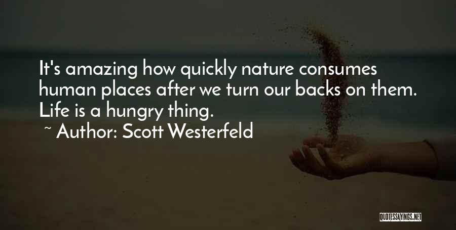 Scott Westerfeld Quotes: It's Amazing How Quickly Nature Consumes Human Places After We Turn Our Backs On Them. Life Is A Hungry Thing.