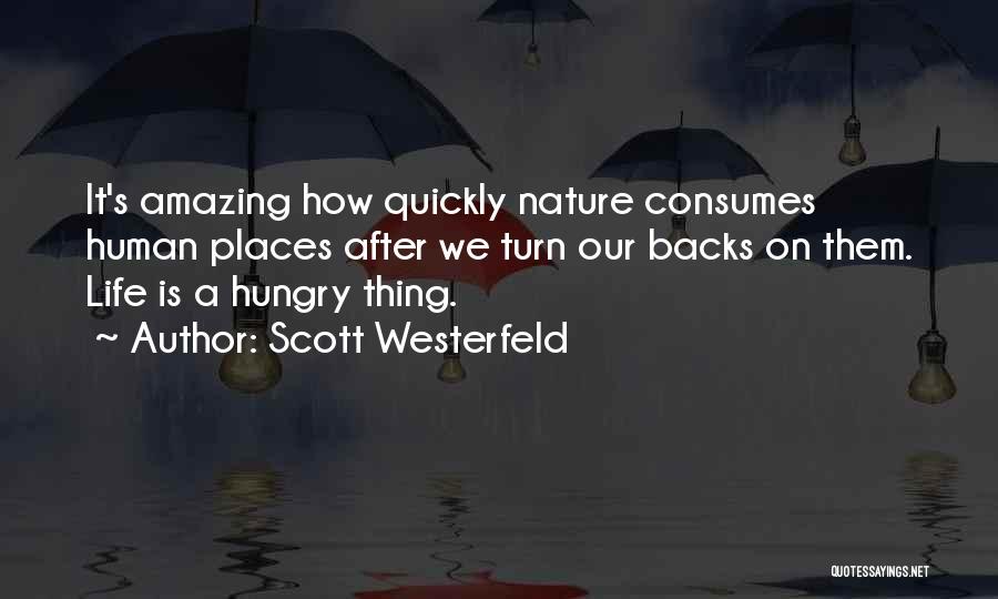 Scott Westerfeld Quotes: It's Amazing How Quickly Nature Consumes Human Places After We Turn Our Backs On Them. Life Is A Hungry Thing.