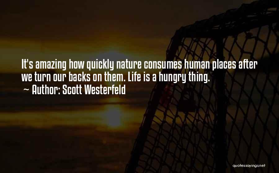 Scott Westerfeld Quotes: It's Amazing How Quickly Nature Consumes Human Places After We Turn Our Backs On Them. Life Is A Hungry Thing.