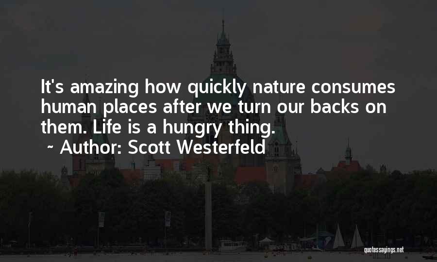 Scott Westerfeld Quotes: It's Amazing How Quickly Nature Consumes Human Places After We Turn Our Backs On Them. Life Is A Hungry Thing.