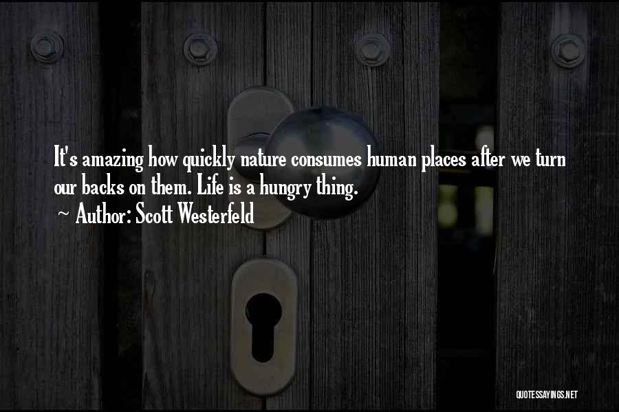 Scott Westerfeld Quotes: It's Amazing How Quickly Nature Consumes Human Places After We Turn Our Backs On Them. Life Is A Hungry Thing.