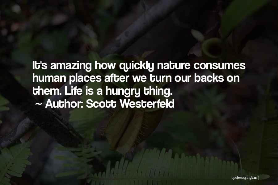 Scott Westerfeld Quotes: It's Amazing How Quickly Nature Consumes Human Places After We Turn Our Backs On Them. Life Is A Hungry Thing.