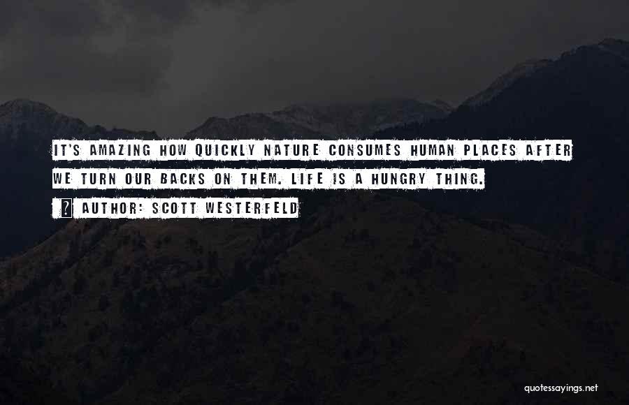 Scott Westerfeld Quotes: It's Amazing How Quickly Nature Consumes Human Places After We Turn Our Backs On Them. Life Is A Hungry Thing.