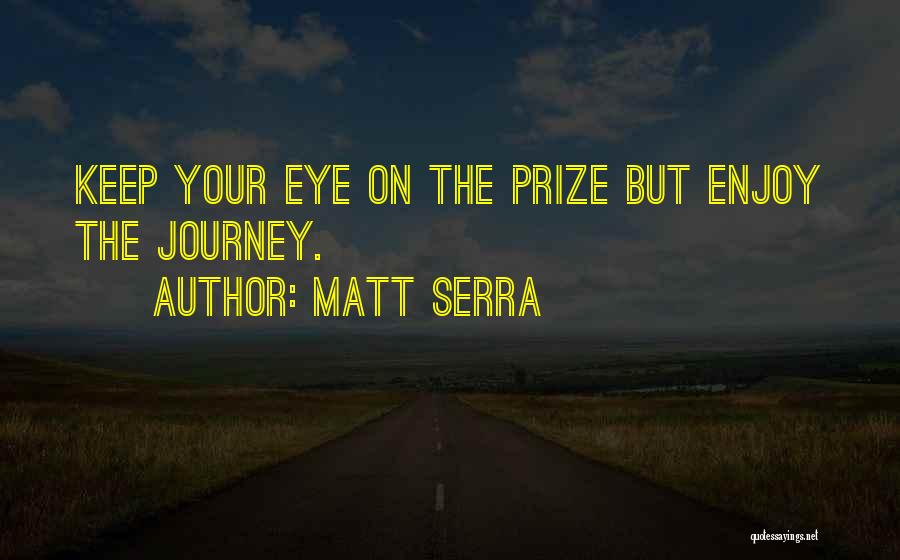 Matt Serra Quotes: Keep Your Eye On The Prize But Enjoy The Journey.