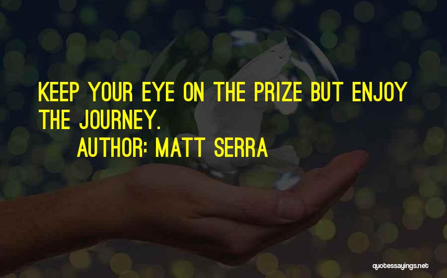 Matt Serra Quotes: Keep Your Eye On The Prize But Enjoy The Journey.