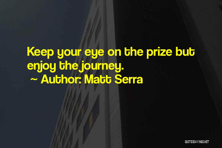 Matt Serra Quotes: Keep Your Eye On The Prize But Enjoy The Journey.