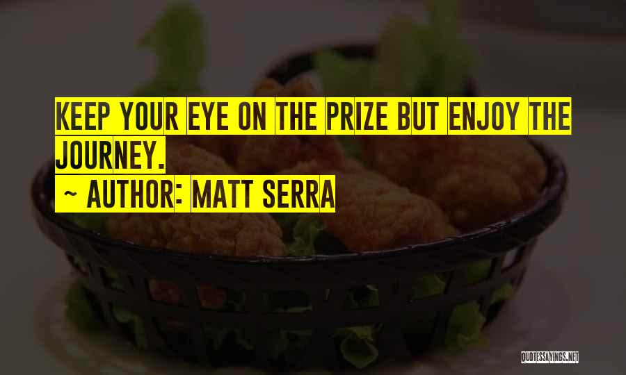 Matt Serra Quotes: Keep Your Eye On The Prize But Enjoy The Journey.
