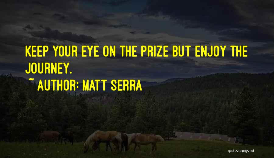 Matt Serra Quotes: Keep Your Eye On The Prize But Enjoy The Journey.