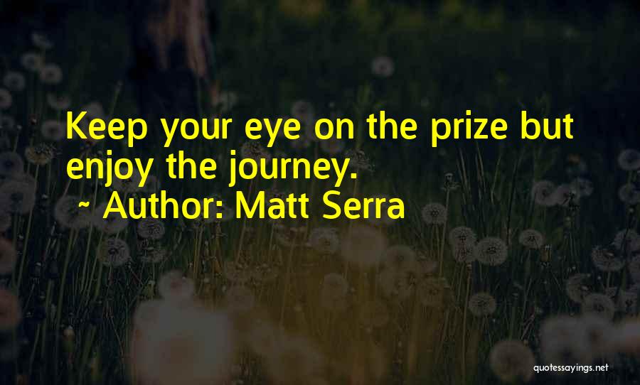 Matt Serra Quotes: Keep Your Eye On The Prize But Enjoy The Journey.