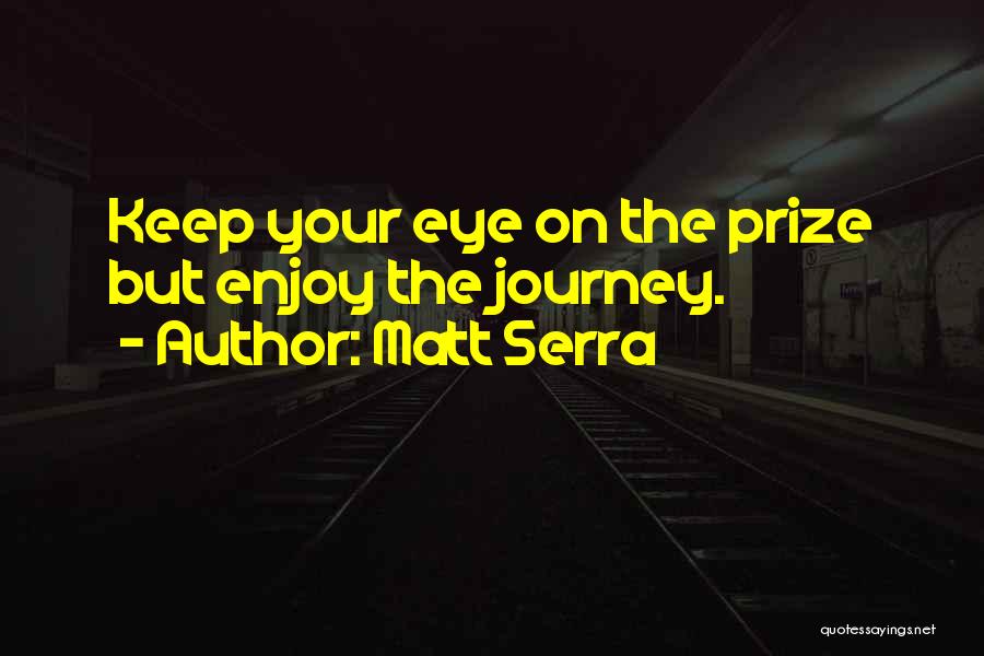 Matt Serra Quotes: Keep Your Eye On The Prize But Enjoy The Journey.