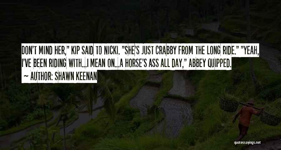 Shawn Keenan Quotes: Don't Mind Her, Kip Said To Nicki. She's Just Crabby From The Long Ride. Yeah, I've Been Riding With...i Mean