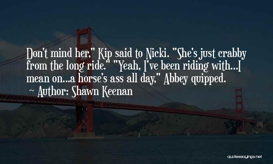 Shawn Keenan Quotes: Don't Mind Her, Kip Said To Nicki. She's Just Crabby From The Long Ride. Yeah, I've Been Riding With...i Mean