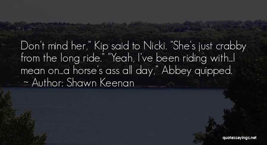 Shawn Keenan Quotes: Don't Mind Her, Kip Said To Nicki. She's Just Crabby From The Long Ride. Yeah, I've Been Riding With...i Mean