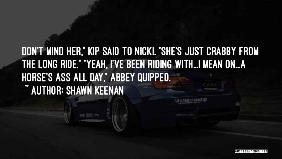 Shawn Keenan Quotes: Don't Mind Her, Kip Said To Nicki. She's Just Crabby From The Long Ride. Yeah, I've Been Riding With...i Mean