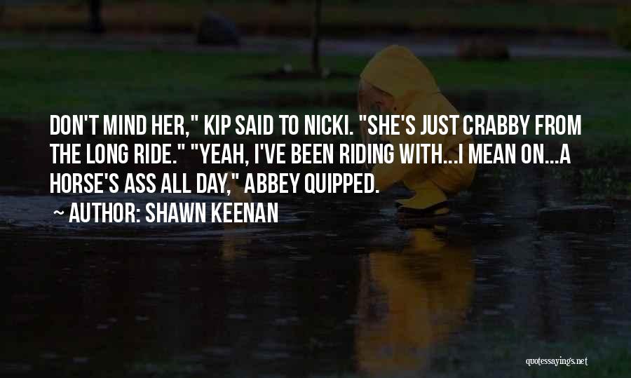 Shawn Keenan Quotes: Don't Mind Her, Kip Said To Nicki. She's Just Crabby From The Long Ride. Yeah, I've Been Riding With...i Mean