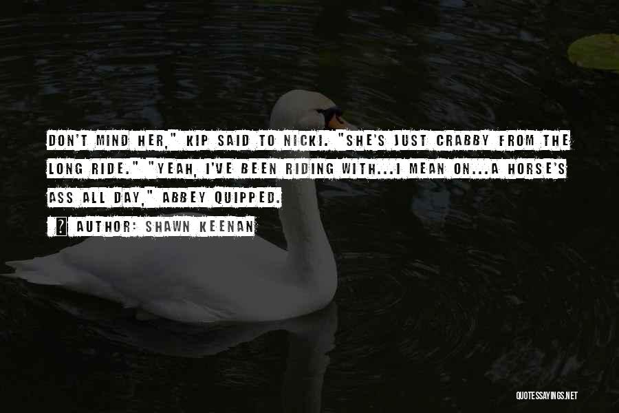 Shawn Keenan Quotes: Don't Mind Her, Kip Said To Nicki. She's Just Crabby From The Long Ride. Yeah, I've Been Riding With...i Mean