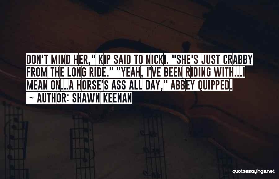 Shawn Keenan Quotes: Don't Mind Her, Kip Said To Nicki. She's Just Crabby From The Long Ride. Yeah, I've Been Riding With...i Mean