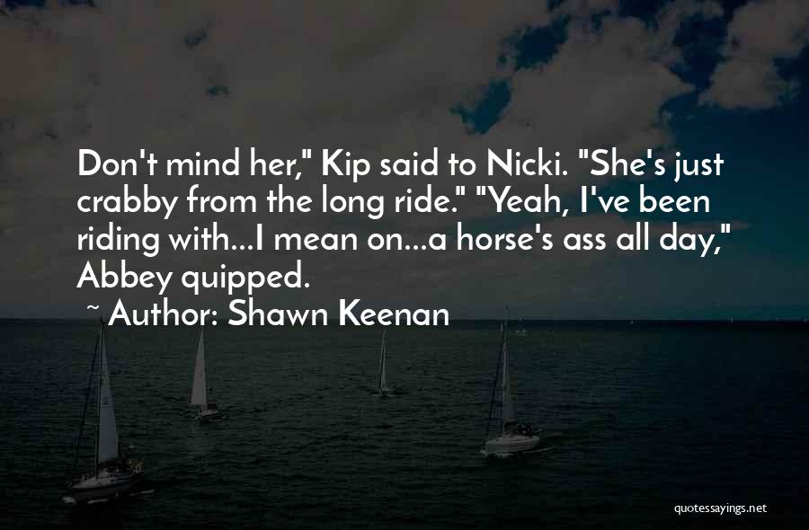 Shawn Keenan Quotes: Don't Mind Her, Kip Said To Nicki. She's Just Crabby From The Long Ride. Yeah, I've Been Riding With...i Mean