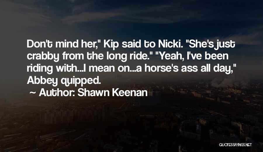 Shawn Keenan Quotes: Don't Mind Her, Kip Said To Nicki. She's Just Crabby From The Long Ride. Yeah, I've Been Riding With...i Mean