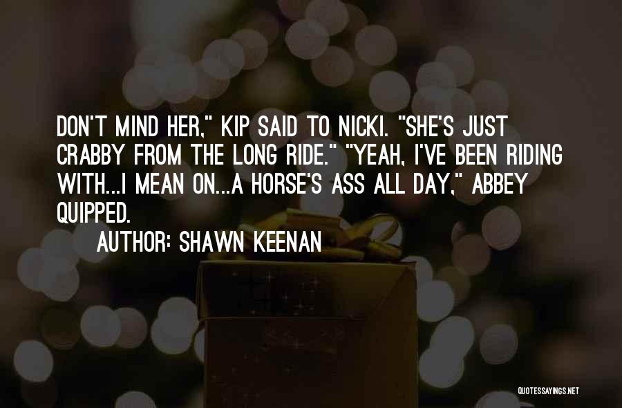 Shawn Keenan Quotes: Don't Mind Her, Kip Said To Nicki. She's Just Crabby From The Long Ride. Yeah, I've Been Riding With...i Mean