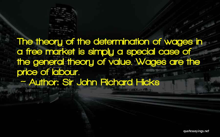 Sir John Richard Hicks Quotes: The Theory Of The Determination Of Wages In A Free Market Is Simply A Special Case Of The General Theory