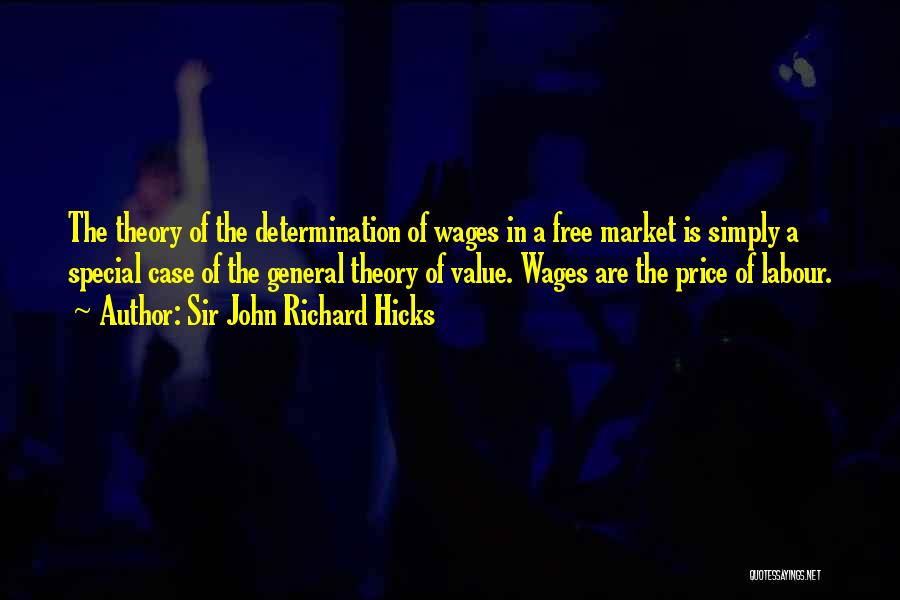 Sir John Richard Hicks Quotes: The Theory Of The Determination Of Wages In A Free Market Is Simply A Special Case Of The General Theory