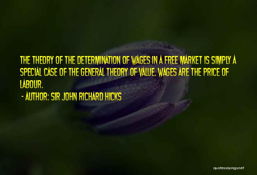Sir John Richard Hicks Quotes: The Theory Of The Determination Of Wages In A Free Market Is Simply A Special Case Of The General Theory