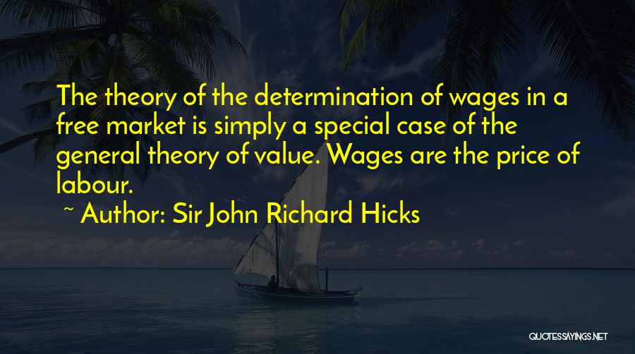 Sir John Richard Hicks Quotes: The Theory Of The Determination Of Wages In A Free Market Is Simply A Special Case Of The General Theory