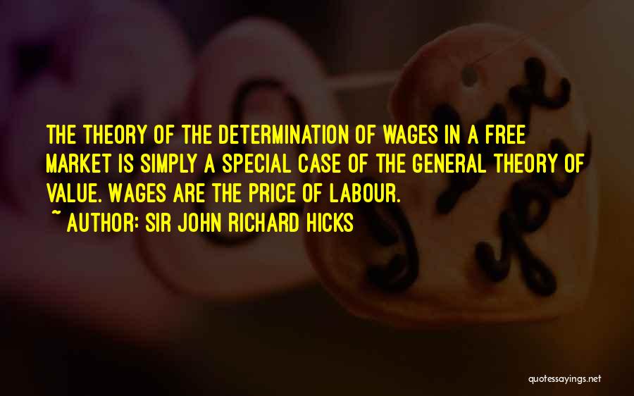 Sir John Richard Hicks Quotes: The Theory Of The Determination Of Wages In A Free Market Is Simply A Special Case Of The General Theory