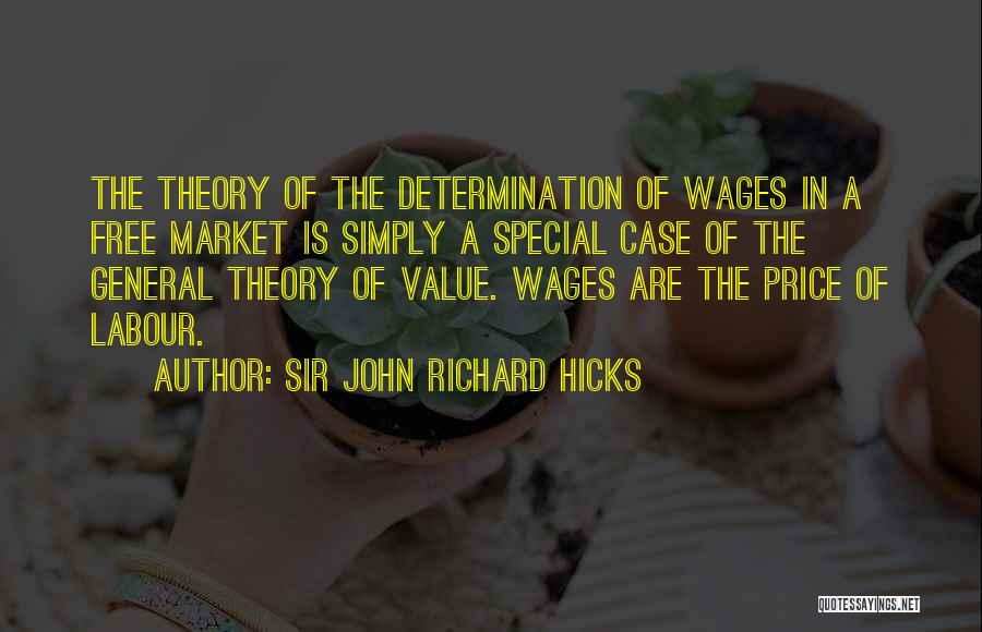 Sir John Richard Hicks Quotes: The Theory Of The Determination Of Wages In A Free Market Is Simply A Special Case Of The General Theory