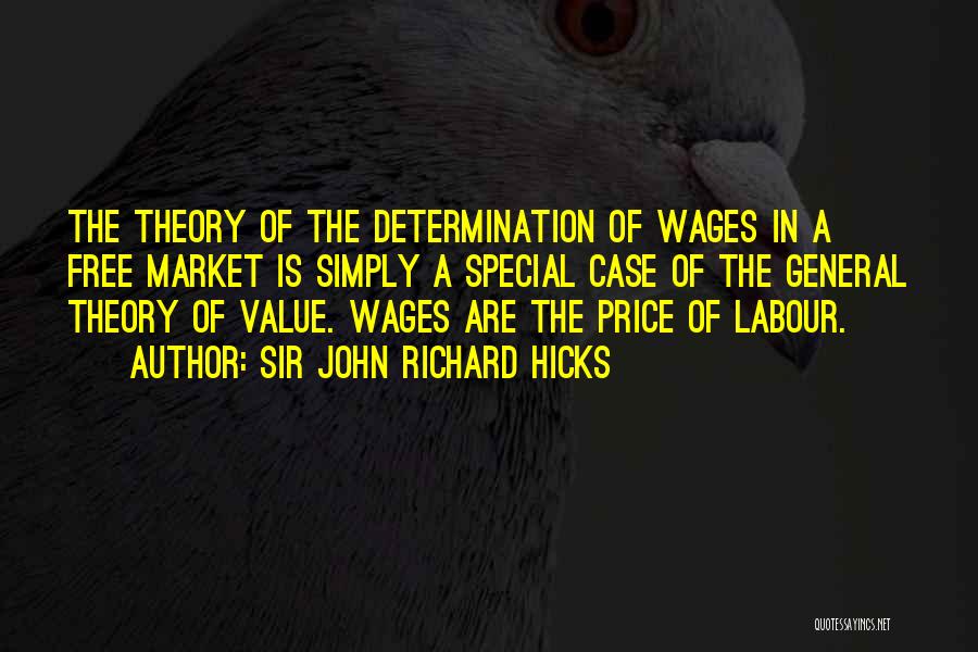 Sir John Richard Hicks Quotes: The Theory Of The Determination Of Wages In A Free Market Is Simply A Special Case Of The General Theory