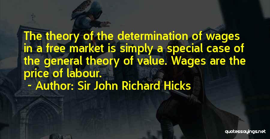 Sir John Richard Hicks Quotes: The Theory Of The Determination Of Wages In A Free Market Is Simply A Special Case Of The General Theory